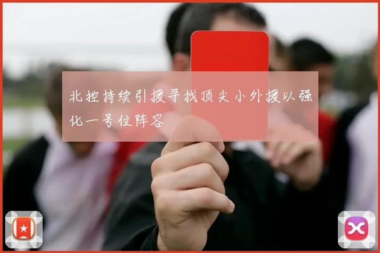 北控持续引援寻找顶尖小外援以强化一号位阵容